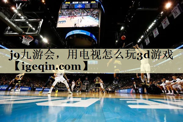 完美体育，用电视怎么玩3d游戏